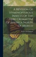 A Revision Of Hymenopterous Insects Of The Tribe Cremastini Of America North Of Mexico di Robert Asa Cushman edito da LEGARE STREET PR