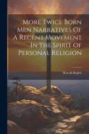 More Twice Born Men Narratives Of A Recent Movement In The Spirit Of Personal Religion di Harold Begbie edito da LEGARE STREET PR