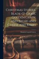 Christmas Stories. Blade-O'-Grass, Golden Grain, and Bread and Cheese and Kisses di Benjamin Leopold Farjeon edito da LEGARE STREET PR