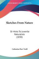 Sketches from Nature: Or Hints to Juvenile Naturalists (1830) di Catharine Parr Traill edito da Kessinger Publishing