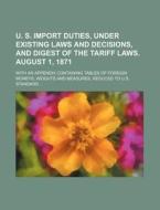 U. S. Import Duties, Under Existing Laws and Decisions, and Digest of the Tariff Laws. August 1, 1871; With an Appendix Containing Tables of Foreign M di Books Group edito da Rarebooksclub.com