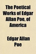 The Poetical Works Of Edgar Allan Poe, O di Edgar Allan Poe edito da General Books