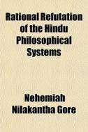 Rational Refutation Of The Hindu Philoso di Nehemiah Nilakantha Gore edito da General Books