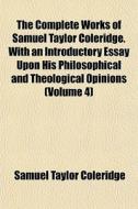 The Complete Works Of Samuel Taylor Coleridge. With An Introductory Essay Upon His Philosophical And Theological Opinions (volume 4) di Samuel Taylor Coleridge edito da General Books Llc
