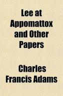 Lee At Appomattox And Other Papers di Charles Francis Adams edito da General Books Llc