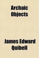 Archaic Objects di James Edward Quibell edito da General Books