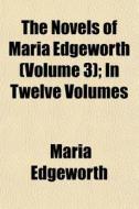 The Novels Of Maria Edgeworth Volume 3 di Maria Edgeworth edito da General Books