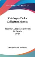 Catalogue de La Collection Moreau: Tableaux, Dessins, Aquarelles Et Pastels (1907) di Des Arts Deco Musee Des Arts Decoratifs, Musee Des Arts Decoratifs edito da Kessinger Publishing