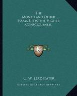 The Monad and Other Essays Upon the Higher Consciousness the Monad and Other Essays Upon the Higher Consciousness di C. W. Leadbeater edito da Kessinger Publishing