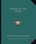 Pebbles on the Shore di Alfred George Gardiner edito da Kessinger Publishing