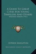 A Guide to Great Cities for Young Travelers and Others: Western Europe (1911) di Esther Singleton edito da Kessinger Publishing