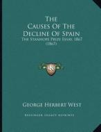 The Causes of the Decline of Spain: The Stanhope Prize Essay, 1867 (1867) di George Herbert West edito da Kessinger Publishing