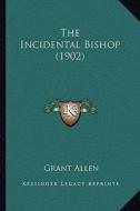 The Incidental Bishop (1902) di Grant Allen edito da Kessinger Publishing