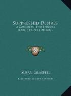 Suppressed Desires: A Comedy in Two Episodes (Large Print Edition) di Susan Glaspell edito da Kessinger Publishing