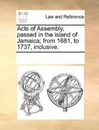 Acts Of Assembly, Passed In The Island Of Jamaica; From 1681, To 1737, Inclusive di Multiple Contributors edito da Gale Ecco, Print Editions