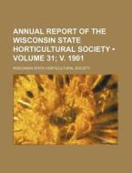 Annual Report Of The Wisconsin State Horticultural Society (volume 31; V. 1901) di Wisconsin State Society edito da General Books Llc