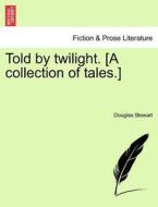 Told by twilight. [A collection of tales.] di Douglas Stewart edito da British Library, Historical Print Editions
