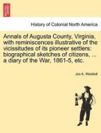 Annals of Augusta County, Virginia, with reminiscences illustrative of the vicissitudes of its pioneer settlers: biograp di Jos A. Waddell edito da British Library, Historical Print Editions