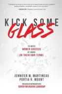 Kick Some Glass: 10 Ways Women Succeed at Work on Their Own Terms di Jennifer W. Martineau, Portia Mount edito da MCGRAW HILL BOOK CO