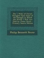 I Wills' of Christ: Thoughts Upon Some of the Passages in Which the Words 'i Will' Are Used by Jesus Christ di Philip Bennett Power edito da Nabu Press