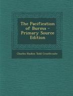 The Pacification of Burma - Primary Source Edition di Charles Haukes Todd Crosthwaite edito da Nabu Press