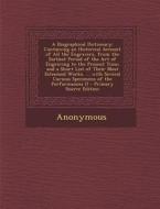 A Biographical Dictionary: Containing an Historical Account of All the Engravers, from the Earliest Period of the Art of Engraving to the Present di Anonymous edito da Nabu Press