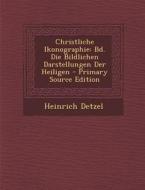 Christliche Ikonographie: Bd. Die Bildlichen Darstellungen Der Heiligen - Primary Source Edition di Heinrich Detzel edito da Nabu Press