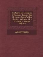 Histoire de L'Empire Ottoman, Depuis Son Origine Jusqu'a Nos Jours, Volume 11 - Primary Source Edition di Anonymous edito da Nabu Press