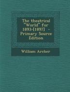 The Theatrical "World" for 1893-[1897] - Primary Source Edition di William Archer edito da Nabu Press