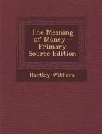 The Meaning of Money - Primary Source Edition di Hartley Withers edito da Nabu Press