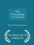 The Friendship Of Christ - Scholar's Choice Edition di Robert Hugh Benson edito da Scholar's Choice