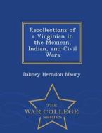 Recollections Of A Virginian In The Mexican, Indian, And Civil Wars - War College Series di Dabney Herndon Maury edito da War College Series