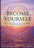 Become Yourself - A Guidebook to Discovering Your Higher Self di Bryan Divisions edito da Lulu.com
