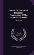 Report Of The Social Insurance Commission Of The State Of California edito da Palala Press
