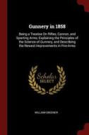 Gunnery in 1858: Being a Treatise on Rifles, Cannon, and Sporting Arms; Explaining the Principles of the Science of Gunn di William Greener edito da CHIZINE PUBN
