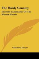 The Hardy Country: Literary Landmarks of the Wessex Novels di Charles G. Harper edito da Kessinger Publishing