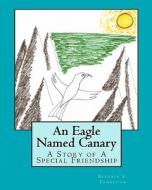An Eagle Named Canary: A Story of a Special Friendship di Beatrix S. Tambunan edito da Createspace
