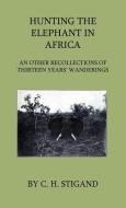 Hunting the Elephant in Africa and Other Recollections of Thirteen Years' Wanderings di C. H. Stigand edito da Home Farm Press