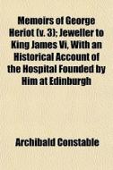 Memoirs Of George Heriot V. 3 ; Jewelle di Archibald Constable edito da General Books