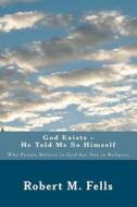 God Exists - He Told Me So Himself: Why People Believe in God But Not in Religion di Robert M. Fells edito da Createspace