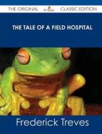 The Tale of a Field Hospital - The Original Classic Edition di Frederick Treves edito da Emereo Classics
