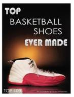 Top Basketball Shoes Ever Made: Top 100 di Alex Trost, Vadim Kravetsky edito da Createspace