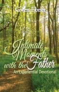 Intimate Moments with the Father: An Experiential Devotional di Gwen Ebner edito da Createspace
