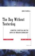The Day Without Yesterday: Lemaitre, Einstein, and the Birth of Modern Cosmology di John Farrell edito da BASIC BOOKS