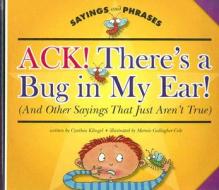 Ack! There's a Bug in My Ear! (and Other Sayings That Just Aren't True) di Cynthia Fitterer Klingel edito da Child's World