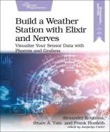 Build a Weather Station with Elixir and Nerves: Visualize Your Sensor Data with Phoenix and Grafana di Alexander Koutmos, Bruce Tate, Frank Hunleth edito da PRAGMATIC BOOKSHELF