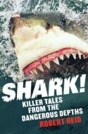 Shark!: Killer Tales from the Dangerous Depths di Robert Reid edito da ALLEN & UNWIN