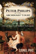 Peter Philips at the Archdukes' Court di Lionel Pike edito da Austin Macauley