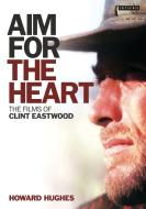Aim for the Heart: The Films of Clint Eastwood di Howard Hughes edito da I B TAURIS