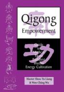 Qigong Empowerment: A Guide to Medical, Taoist, Buddhist and Wushu Energy Cultivation di Shou-Yu Liang, Wen-Ching Wu, Master Shou Liang edito da Way of the Dragon Publishing
